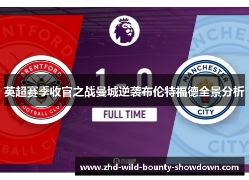 英超赛季收官之战曼城逆袭布伦特福德全景分析