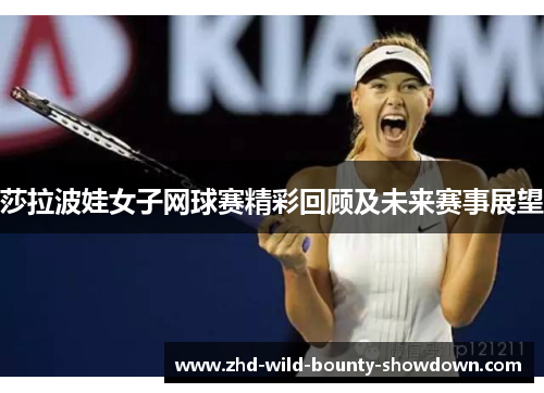 莎拉波娃女子网球赛精彩回顾及未来赛事展望