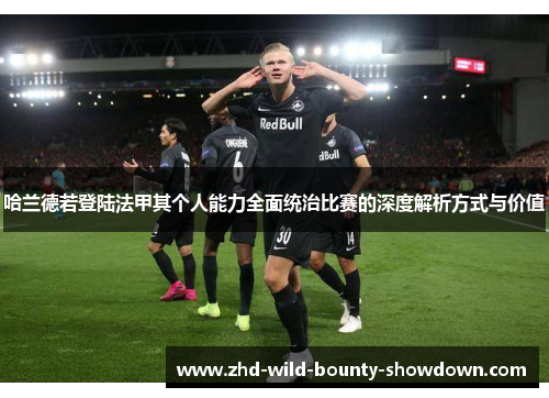 哈兰德若登陆法甲其个人能力全面统治比赛的深度解析方式与价值