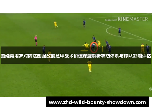 围绕劳塔罗对阵法国强敌的意甲战术价值深度解析攻防体系与球队影响评估