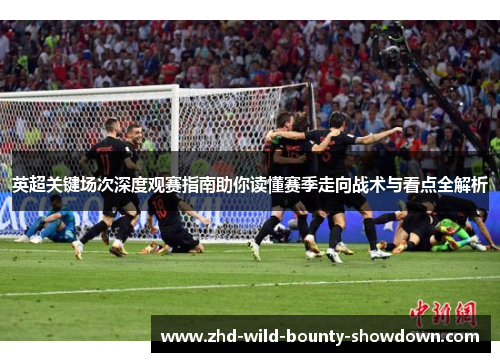 英超关键场次深度观赛指南助你读懂赛季走向战术与看点全解析