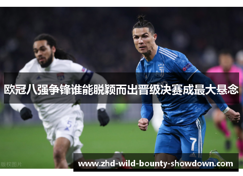 欧冠八强争锋谁能脱颖而出晋级决赛成最大悬念