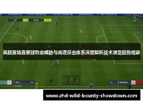 英超赛场直塞球致命威胁与高速反击体系深度解析战术演变趋势观察