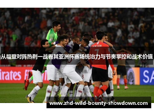 从福登对阵热刺一战看其亚洲杯赛场统治力与节奏掌控和战术价值