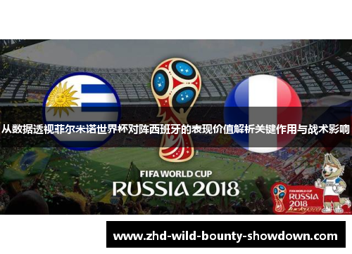 从数据透视菲尔米诺世界杯对阵西班牙的表现价值解析关键作用与战术影响