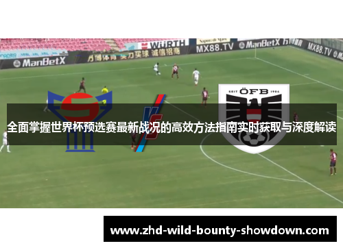 全面掌握世界杯预选赛最新战况的高效方法指南实时获取与深度解读