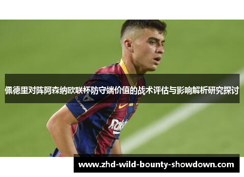 佩德里对阵阿森纳欧联杯防守端价值的战术评估与影响解析研究探讨
