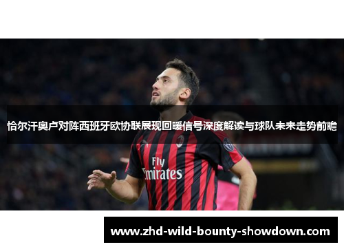 恰尔汗奥卢对阵西班牙欧协联展现回暖信号深度解读与球队未来走势前瞻