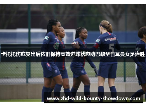 卡托托伤愈复出后依旧保持高效进球状态助巴黎圣日耳曼女足连胜