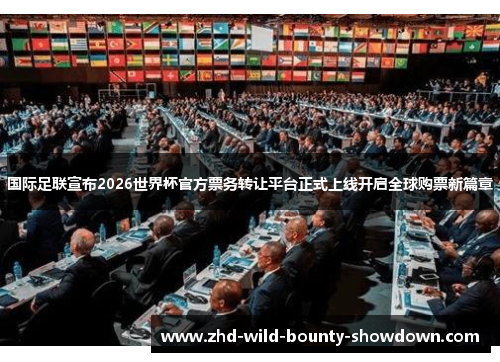 国际足联宣布2026世界杯官方票务转让平台正式上线开启全球购票新篇章