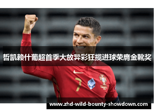 哲凯赖什葡超首季大放异彩狂揽进球荣膺金靴奖