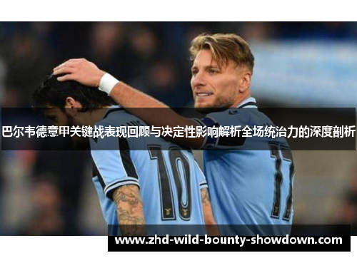 巴尔韦德意甲关键战表现回顾与决定性影响解析全场统治力的深度剖析