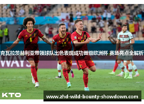 克瓦拉茨赫利亚带领球队出色表现成功晋级欧洲杯 赛场亮点全解析