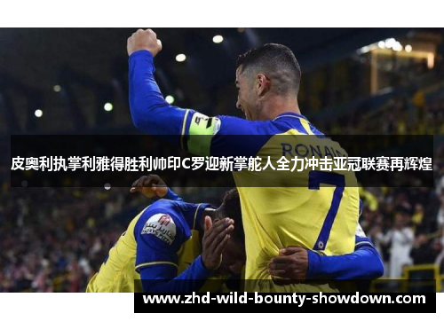 皮奥利执掌利雅得胜利帅印C罗迎新掌舵人全力冲击亚冠联赛再辉煌 皮奥利执掌利雅得胜利帅印C罗迎新掌舵人全力冲击亚冠联赛再辉煌