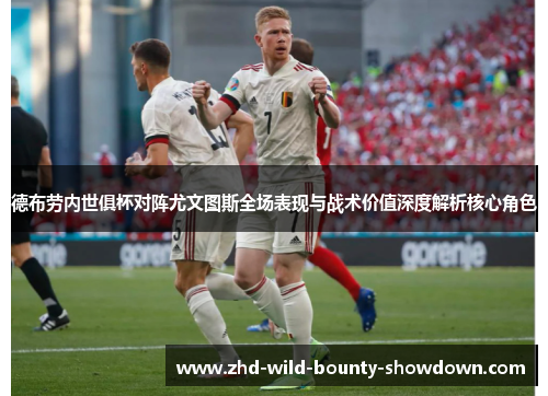 德布劳内世俱杯对阵尤文图斯全场表现与战术价值深度解析核心角色