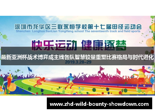 最新亚洲杯战术博弈成主线各队智慧较量重塑比赛格局与时代进化