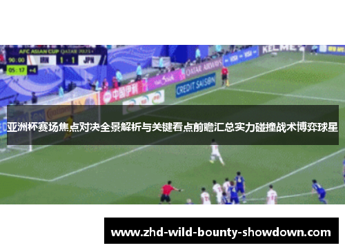 亚洲杯赛场焦点对决全景解析与关键看点前瞻汇总实力碰撞战术博弈球星 亚洲杯赛场焦点对决全景解析与关键看点前瞻汇总实力碰撞战术博弈球星