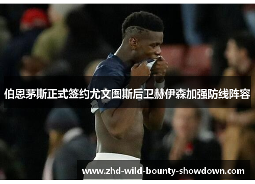伯恩茅斯正式签约尤文图斯后卫赫伊森加强防线阵容 伯恩茅斯正式签约尤文图斯后卫赫伊森加强防线阵容