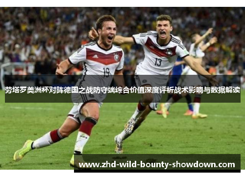 劳塔罗美洲杯对阵德国之战防守端综合价值深度评析战术影响与数据解读 劳塔罗美洲杯对阵德国之战防守端综合价值深度评析战术影响与数据解读