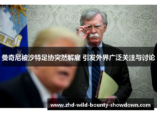 曼奇尼被沙特足协突然解雇 引发外界广泛关注与讨论 曼奇尼被沙特足协突然解雇 引发外界广泛关注与讨论
