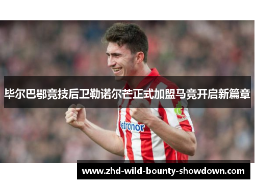 毕尔巴鄂竞技后卫勒诺尔芒正式加盟马竞开启新篇章